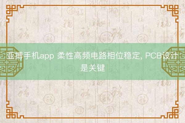 亚搏手机app 柔性高频电路相位稳定， PCB设计是关键