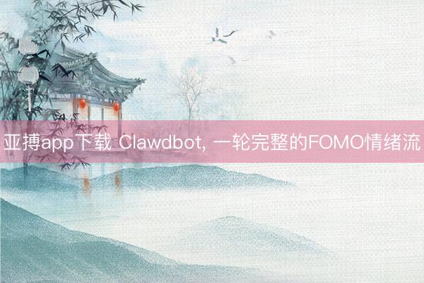 亚搏app下载 Clawdbot, 一轮完整的FOMO情绪流