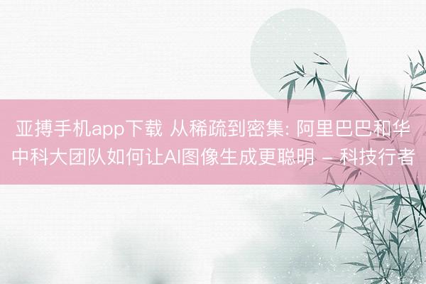 亚搏手机app下载 从稀疏到密集: 阿里巴巴和华中科大团队如何让AI图像生成更聪明 - 科技行者