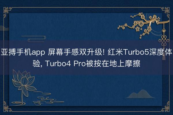 亚搏手机app 屏幕手感双升级! 红米Turbo5深度体验， Turbo4 Pro被按在地上摩擦