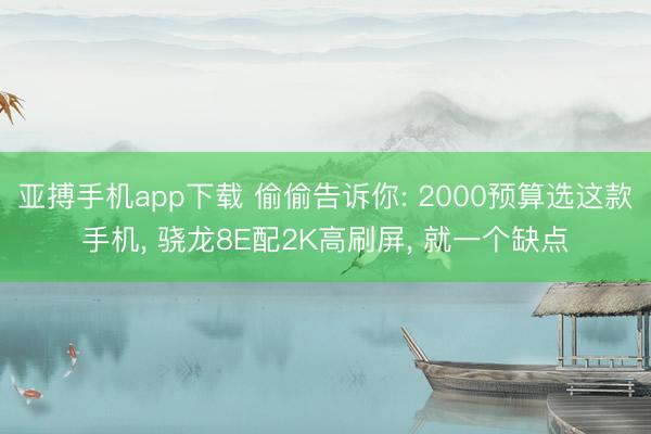 亚搏手机app下载 偷偷告诉你: 2000预算选这款手机， 骁龙8E配2K高刷屏， 就一个缺点