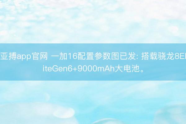 亚搏app官网 一加16配置参数图已发: 搭载骁龙8EliteGen6+9000mAh大电池。