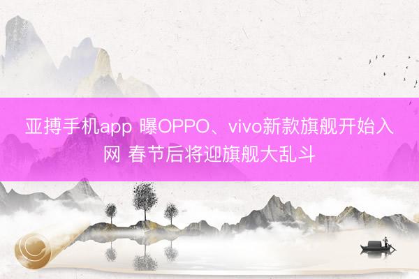 亚搏手机app 曝OPPO、vivo新款旗舰开始入网 春节后将迎旗舰大乱斗