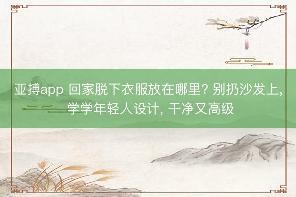 亚搏app 回家脱下衣服放在哪里? 别扔沙发上, 学学年轻人设计, 干净又高级