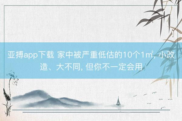 亚搏app下载 家中被严重低估的10个1㎡， 小改造、大不同， 但你不一定会用