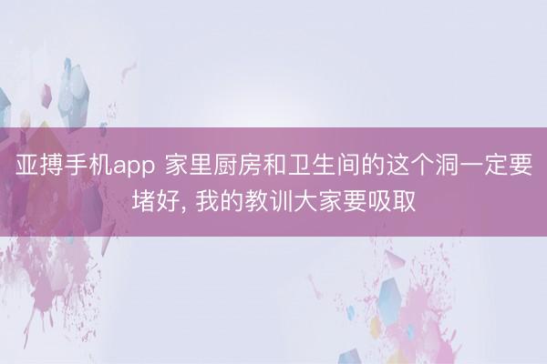 亚搏手机app 家里厨房和卫生间的这个洞一定要堵好， 我的教训大家要吸取