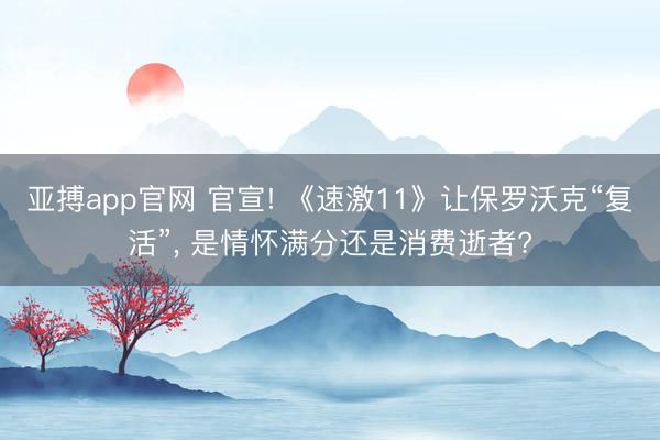 亚搏app官网 官宣! 《速激11》让保罗沃克“复活”， 是情怀满分还是消费逝者?