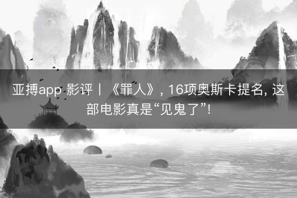 亚搏app 影评丨《罪人》, 16项奥斯卡提名, 这部电影真是“见鬼了”!