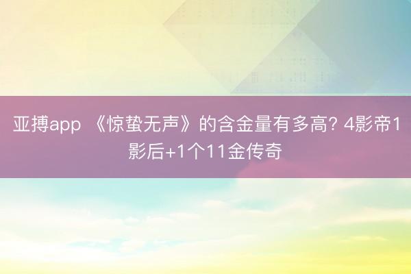 亚搏app 《惊蛰无声》的含金量有多高? 4影帝1影后+1个11金传奇