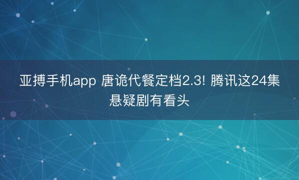 亚搏手机app 唐诡代餐定档2.3! 腾讯这24集悬疑剧有看头
