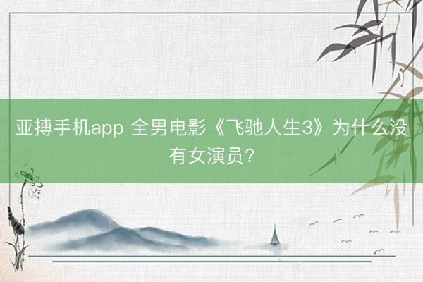 亚搏手机app 全男电影《飞驰人生3》为什么没有女演员?