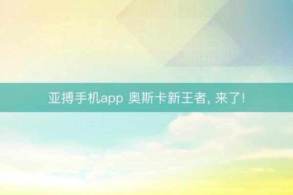 亚搏手机app 奥斯卡新王者， 来了!