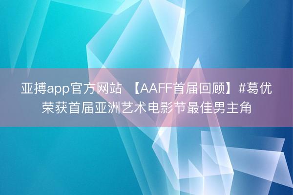 亚搏app官方网站 【AAFF首届回顾】#葛优荣获首届亚洲艺术电影节最佳男主角