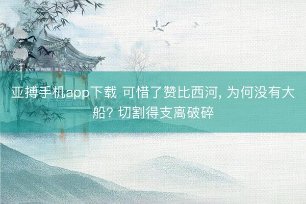 亚搏手机app下载 可惜了赞比西河, 为何没有大船? 切割得支离破碎