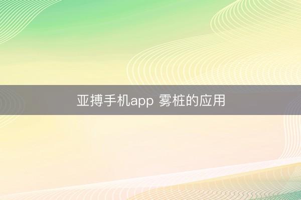 亚搏手机app 雾桩的应用