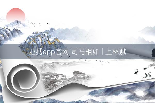 亚搏app官网 司马相如 | 上林赋