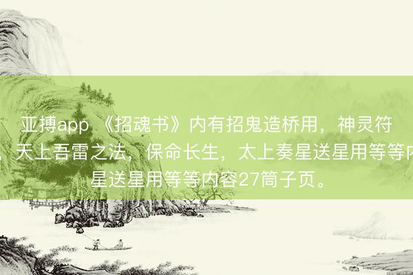 亚搏app 《招魂书》内有招鬼造桥用，神灵符，捉妖怪灵符，天上吾雷之法，保命长生，太上奏星送星用等等内容27筒子页。
