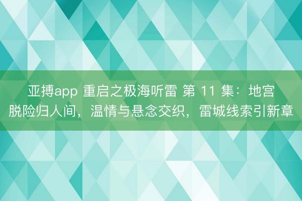 亚搏app 重启之极海听雷 第 11 集：地宫脱险归人间，温情与悬念交织，雷城线索引新章