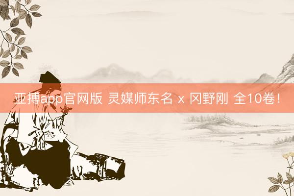 亚搏app官网版 灵媒师东名 x 冈野刚 全10卷！