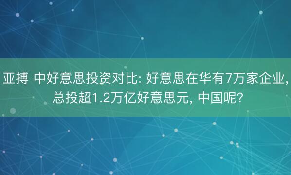 亚搏 中好意思投资对比: 好意思在华有7万家企业， 总投超1.2万亿好意思元， 中国呢?