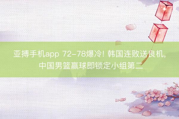 亚搏手机app 72-78爆冷! 韩国连败送良机， 中国男篮赢球即锁定小组第二