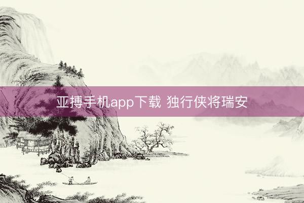 亚搏手机app下载 独行侠将瑞安