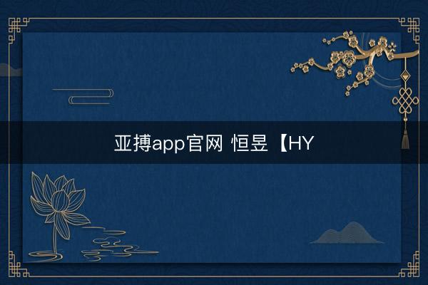亚搏app官网 恒昱【HY