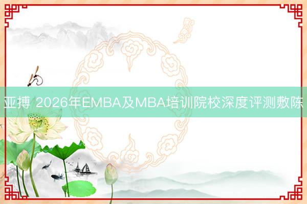 亚搏 2026年EMBA及MBA培训院校深度评测敷陈