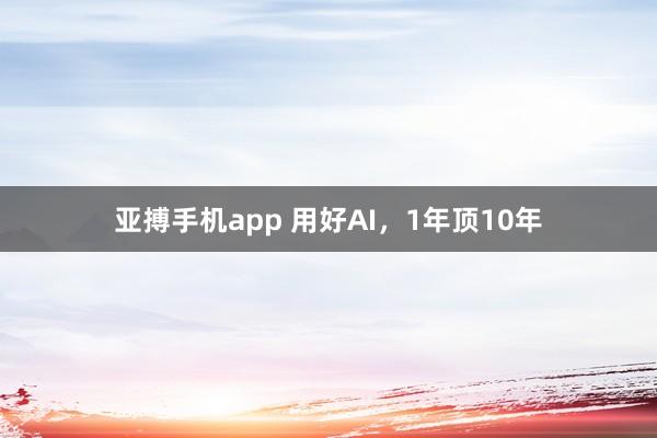 亚搏手机app 用好AI，1年顶10年