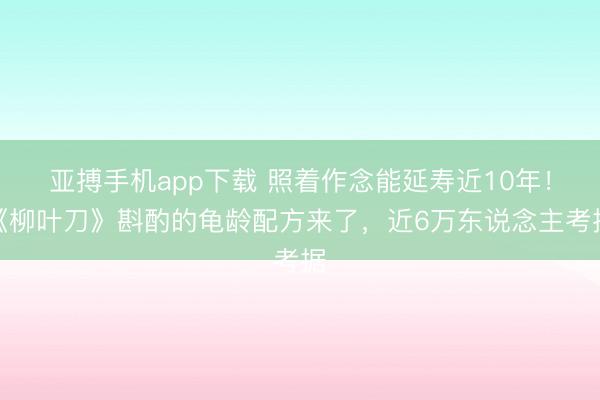 亚搏手机app下载 照着作念能延寿近10年！《柳叶刀》斟酌的龟龄配方来了，近6万东说念主考据