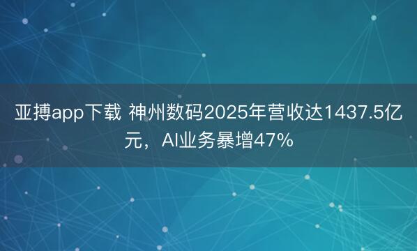 亚搏app下载 神州数码2025年营收达1437.5亿元,AI业务暴增47%