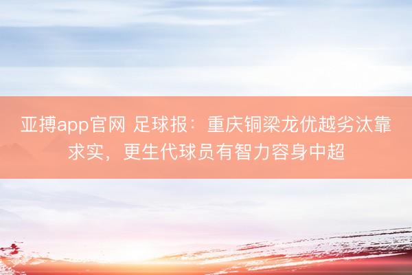 亚搏app官网 足球报:重庆铜梁龙优越劣汰靠求实,更生代球员有智力容身中超