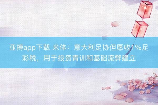 亚搏app下载 米体:意大利足协但愿收1%足彩税,用于投资青训和基础流弊建立