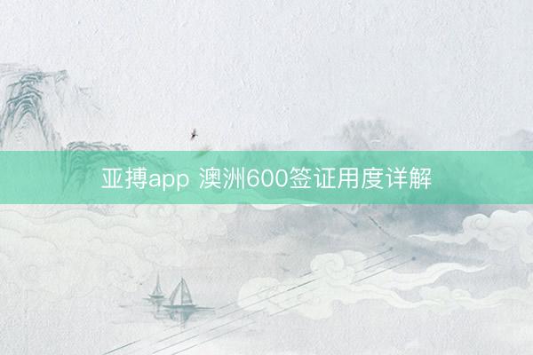 亚搏app 澳洲600签证用度详解