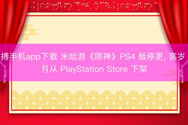 亚搏手机app下载 米哈游《原神》PS4 版停更， 客岁 9 月从 PlayStation Store 下架
