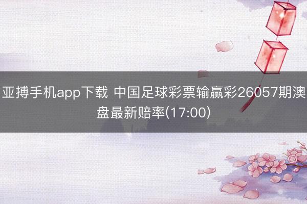 亚搏手机app下载 中国足球彩票输赢彩26057期澳盘最新赔率(17:00)