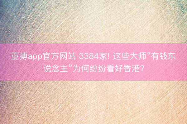 亚搏app官方网站 3384家! 这些大师“有钱东说念主”为何纷纷看好香港?