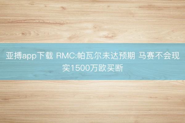 亚搏app下载 RMC:帕瓦尔未达预期 马赛不会现实1500万欧买断