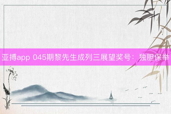 亚搏app 045期黎先生成列三展望奖号：独胆保举