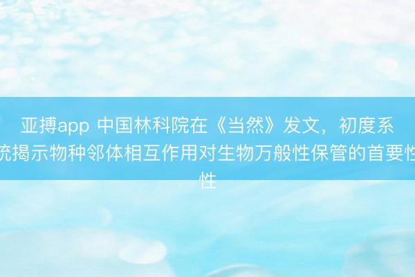 亚搏app 中国林科院在《当然》发文，初度系统揭示物种邻体相互作用对生物万般性保管的首要性