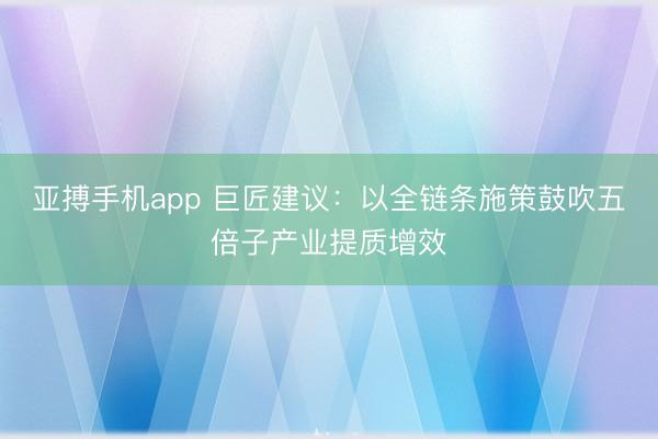 亚搏手机app 巨匠建议：以全链条施策鼓吹五倍子产业提质增效