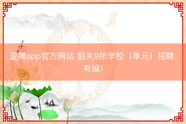 亚搏app官方网站 韶关9所学校(单元)招聘,有编!