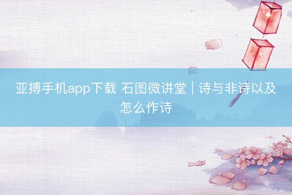 亚搏手机app下载 石图微讲堂 | 诗与非诗以及怎么作诗