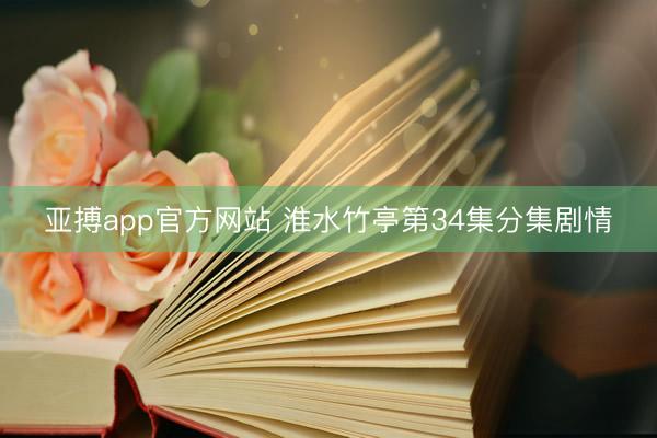 亚搏app官方网站 淮水竹亭第34集分集剧情