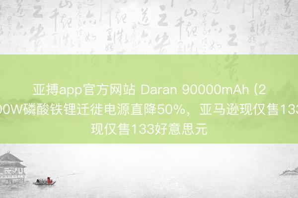 亚搏app官方网站 Daran 90000mAh (288Wh) 600W磷酸铁锂迁徙电源直降50%，亚马逊现仅售133好意思元