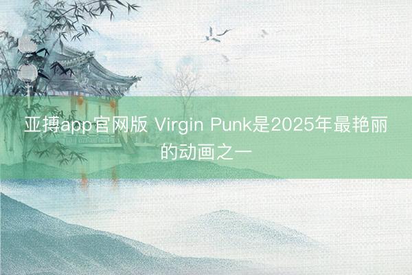 亚搏app官网版 Virgin Punk是2025年最艳丽的动画之一