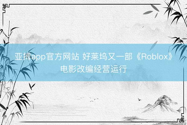 亚搏app官方网站 好莱坞又一部《Roblox》电影改编经营运行