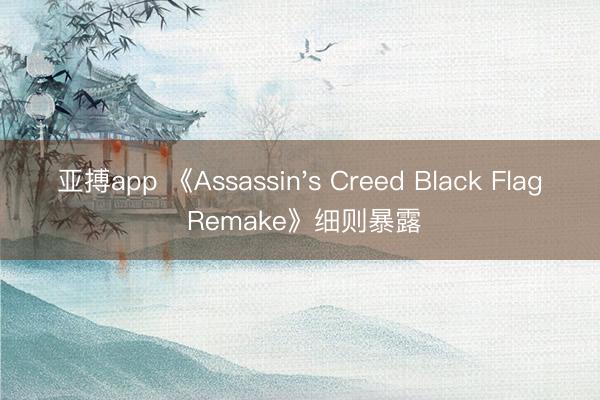 亚搏app 《Assassin's Creed Black Flag Remake》细则暴露