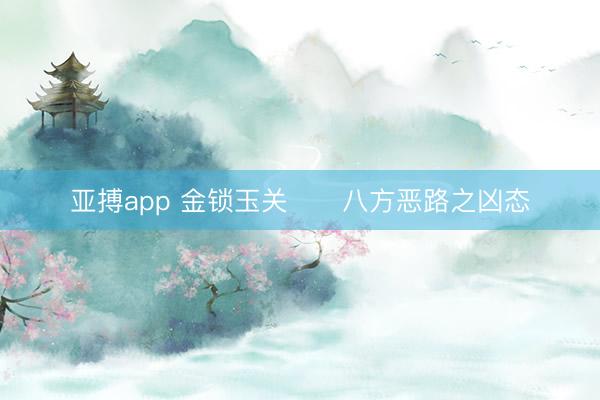 亚搏app 金锁玉关      八方恶路之凶态