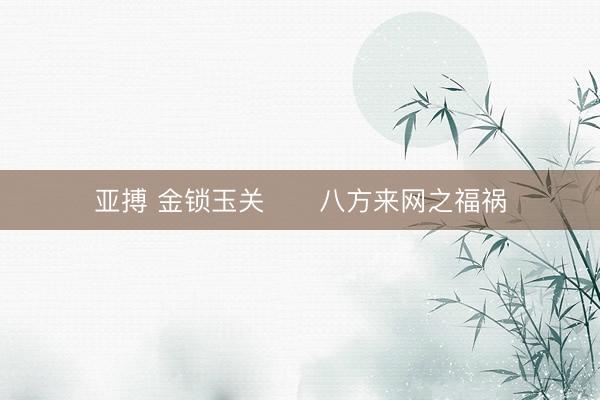 亚搏 金锁玉关      八方来网之福祸